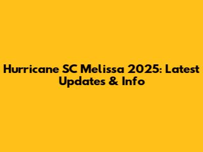 Hurricane SC Melissa 2025: Latest Updates & Info