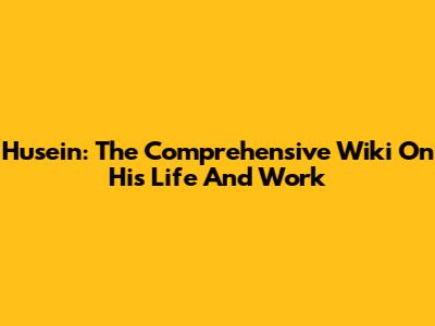Husein: The Comprehensive Wiki On His Life And Work