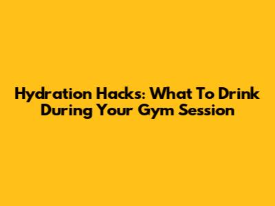Hydration Hacks: What To Drink During Your Gym Session