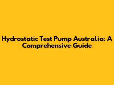 Hydrostatic Test Pump Australia: A Comprehensive Guide