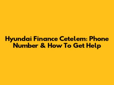 Hyundai Finance Cetelem: Phone Number & How To Get Help