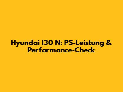 Hyundai I30 N: PS-Leistung & Performance-Check