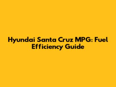 Hyundai Santa Cruz MPG: Fuel Efficiency Guide