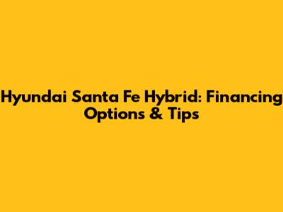 Hyundai Santa Fe Hybrid: Financing Options & Tips