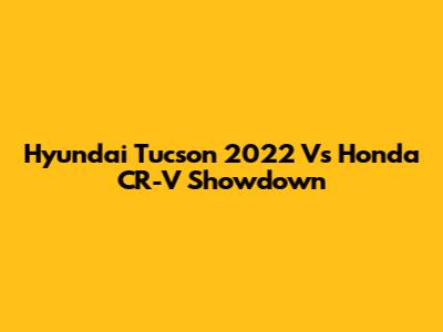 Hyundai Tucson 2022 Vs Honda CR-V Showdown