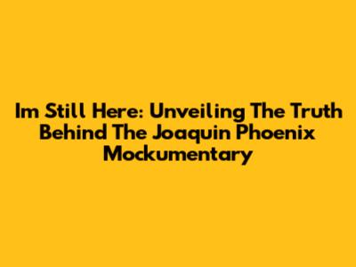 I'm Still Here: Unveiling The Truth Behind The Joaquin Phoenix Mockumentary