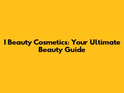 I Beauty Cosmetics: Your Ultimate Beauty Guide