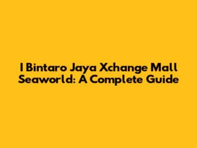 I Bintaro Jaya Xchange Mall Seaworld: A Complete Guide