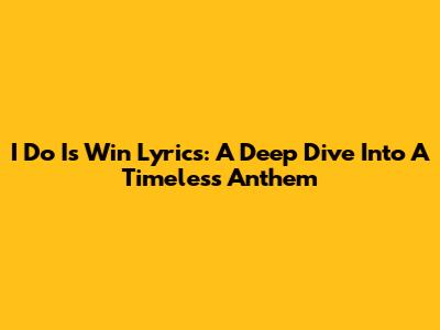 I Do Is Win Lyrics: A Deep Dive Into A Timeless Anthem