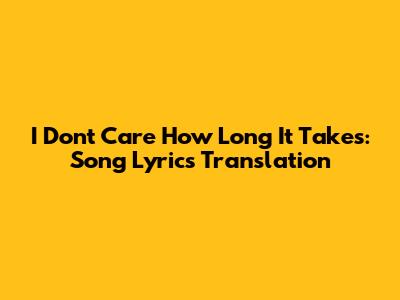 I Don't Care How Long It Takes: Song Lyrics Translation
