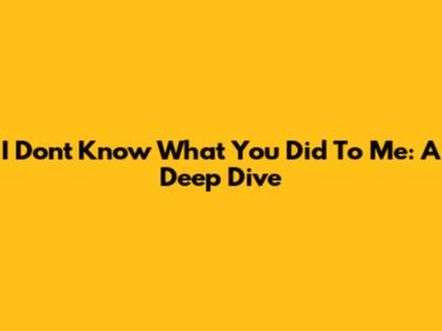 I Don't Know What You Did To Me: A Deep Dive