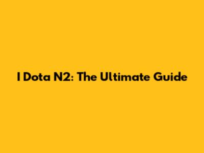 I Dota N2: The Ultimate Guide