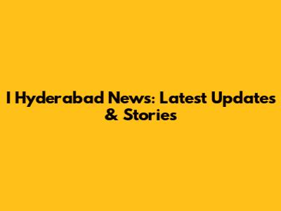 I Hyderabad News: Latest Updates & Stories