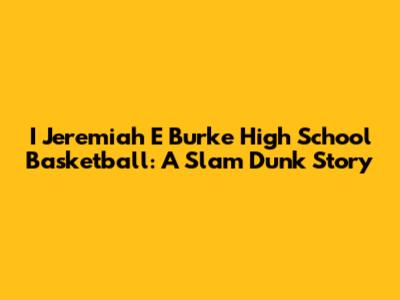 I Jeremiah E Burke High School Basketball: A Slam Dunk Story
