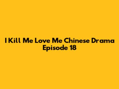 I Kill Me Love Me Chinese Drama Episode 18