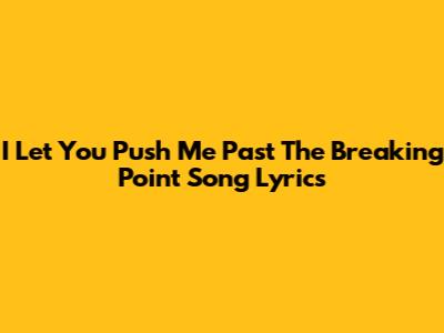 I Let You Push Me Past The Breaking Point Song Lyrics