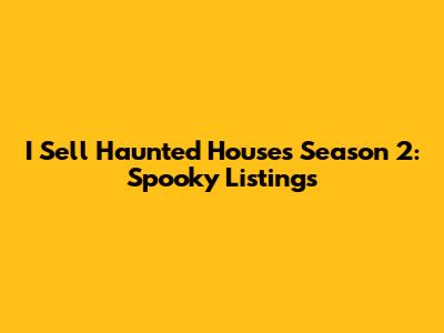 I Sell Haunted Houses Season 2: Spooky Listings