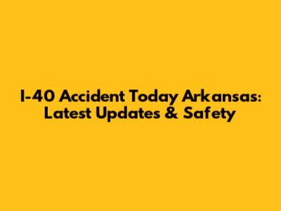 I-40 Accident Today Arkansas: Latest Updates & Safety