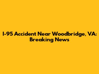 I-95 Accident Near Woodbridge, VA: Breaking News