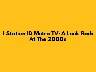 I-Station ID Metro TV: A Look Back At The 2000s