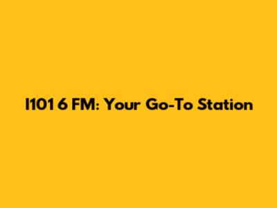 I101 6 FM: Your Go-To Station