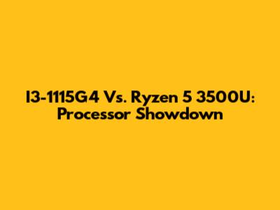 I3-1115G4 Vs. Ryzen 5 3500U: Processor Showdown