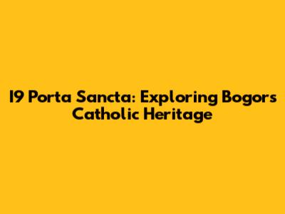 I9 Porta Sancta: Exploring Bogor's Catholic Heritage