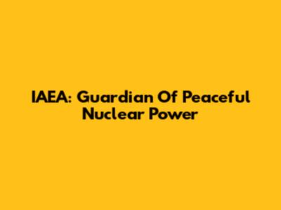 IAEA: Guardian Of Peaceful Nuclear Power