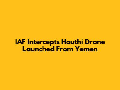 IAF Intercepts Houthi Drone Launched From Yemen