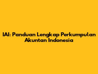 IAI: Panduan Lengkap Perkumpulan Akuntan Indonesia