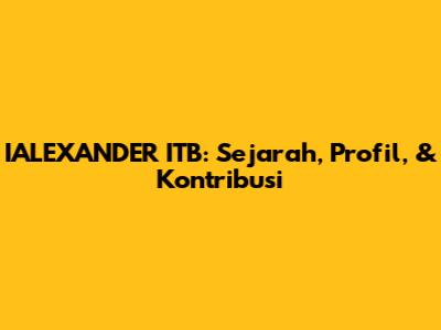 IALEXANDER ITB: Sejarah, Profil, & Kontribusi