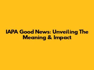 IAPA Good News: Unveiling The Meaning & Impact