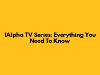 IAlpha TV Series: Everything You Need To Know