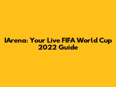 IArena: Your Live FIFA World Cup 2022 Guide