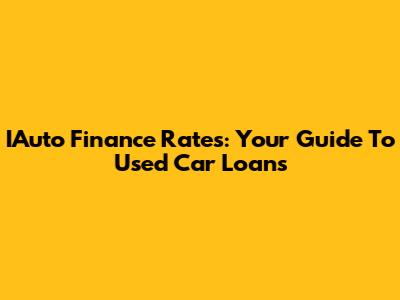 IAuto Finance Rates: Your Guide To Used Car Loans
