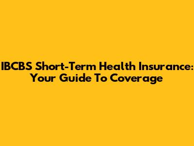 IBCBS Short-Term Health Insurance: Your Guide To Coverage