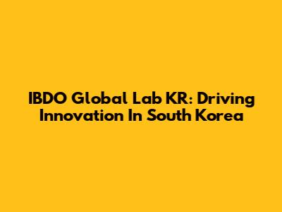 IBDO Global Lab KR: Driving Innovation In South Korea