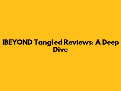 IBEYOND Tangled Reviews: A Deep Dive