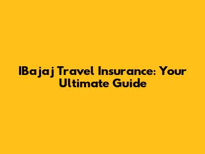 IBajaj Travel Insurance: Your Ultimate Guide