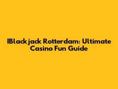 IBlackjack Rotterdam: Ultimate Casino Fun Guide