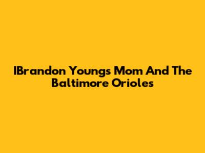 IBrandon Young's Mom And The Baltimore Orioles