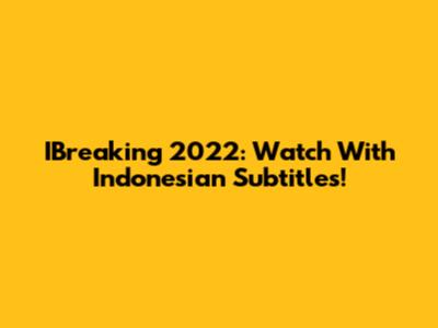 IBreaking 2022: Watch With Indonesian Subtitles!