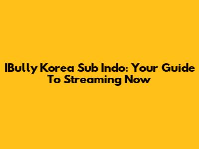 IBully Korea Sub Indo: Your Guide To Streaming Now