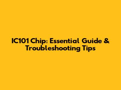 IC101 Chip: Essential Guide & Troubleshooting Tips