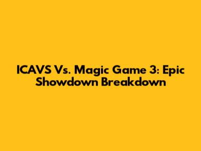 ICAVS Vs. Magic Game 3: Epic Showdown Breakdown
