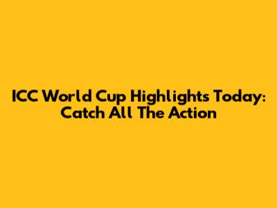 ICC World Cup Highlights Today: Catch All The Action