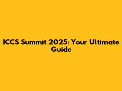 ICCS Summit 2025: Your Ultimate Guide