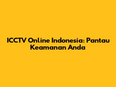 ICCTV Online Indonesia: Pantau Keamanan Anda