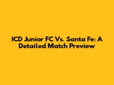 ICD Junior FC Vs. Santa Fe: A Detailed Match Preview