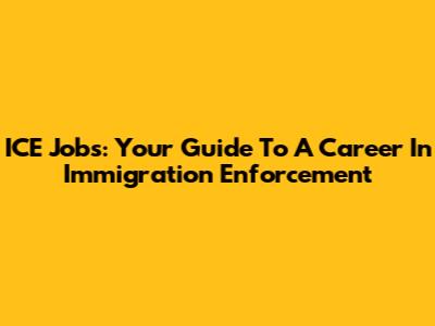 ICE Jobs: Your Guide To A Career In Immigration Enforcement